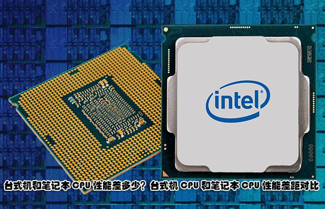臺式機和筆記本CPU性能差多少？臺式機CPU和筆記本CPU性能差距對比